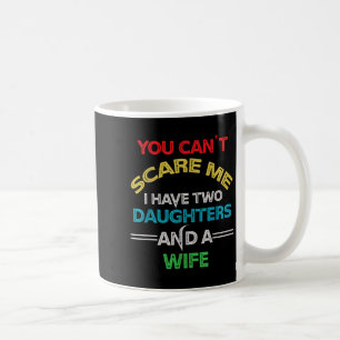 Mens You Can't E Me I Have Two Daughters And A Wif Coffee Mug