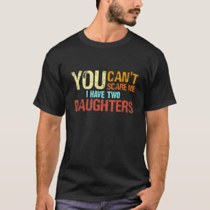 Mens You Cant Scare Me I Have Two Daughters Fathe T-Shirt