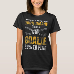 Mens You Dont Have To Be 100 Insane To Be A Goalie T-Shirt