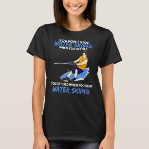 Mens You Dont Stop Water Skiing When You Get Old W T-Shirt