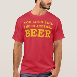Mens You Look Like I Need Another Beer  T-Shirt
