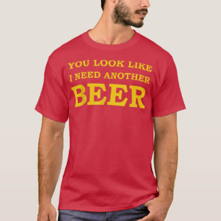 Mens You Look Like I Need Another Beer  T-Shirt