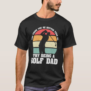Mens You Think You Re Better Than Me Try Being A G T-Shirt