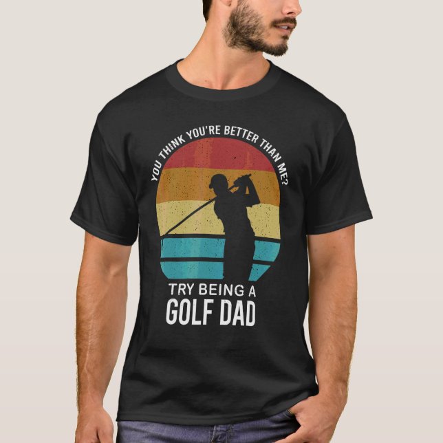 Mens You Think You're Better Golf Dad Golf Player T-Shirt (Front)