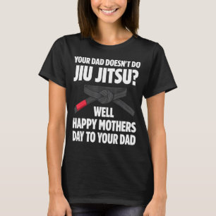 Mens Your Dad Doesnt Do Jiu Jitsu Happy Mothers Da T-Shirt