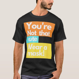 Mens YOU'RE NOT THAT CUTE, WEAR A MASK, SOCIAL DIS T-Shirt