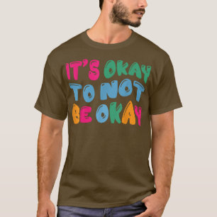 Mental Health Awareness It's Okay To Not Be Okay36 T-Shirt