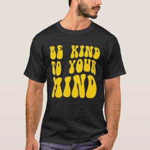 Mental Health Be Kind To Your Mind T-Shirt