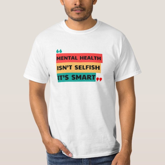 MENTAL HEALTH ISN’T SELFISH, IT’S SMART  T-Shirt (Front)