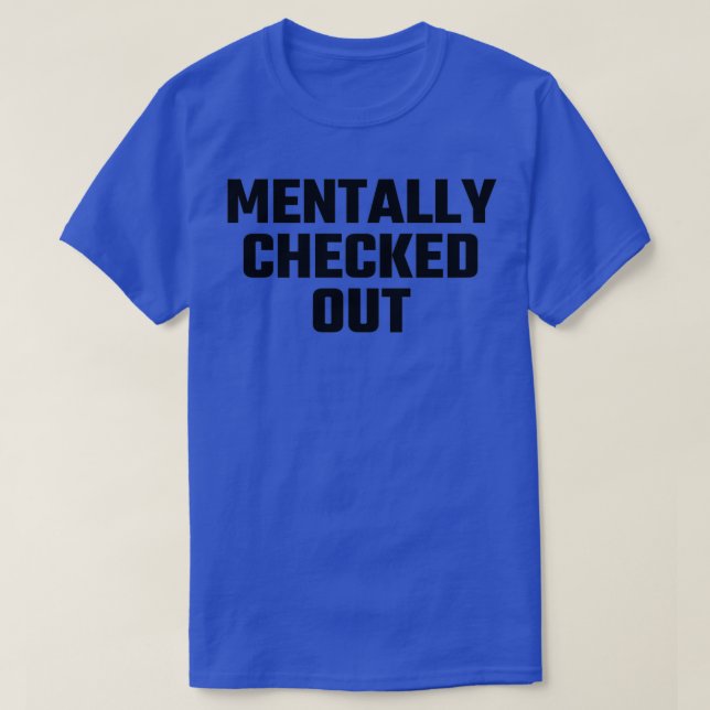Mentally Checked Out 6 T-Shirt (Design Front)