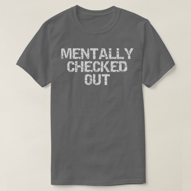 Mentally Checked Out 9 T-Shirt (Design Front)