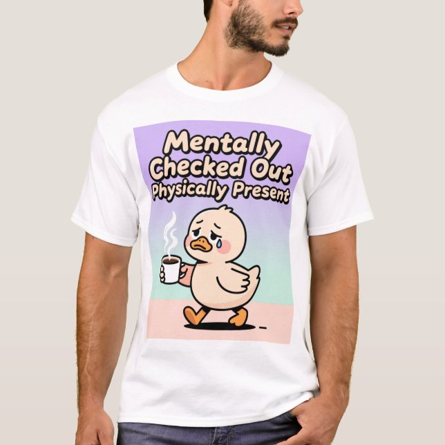 Mentally Checked Out Physically Present Shirt  (Front)