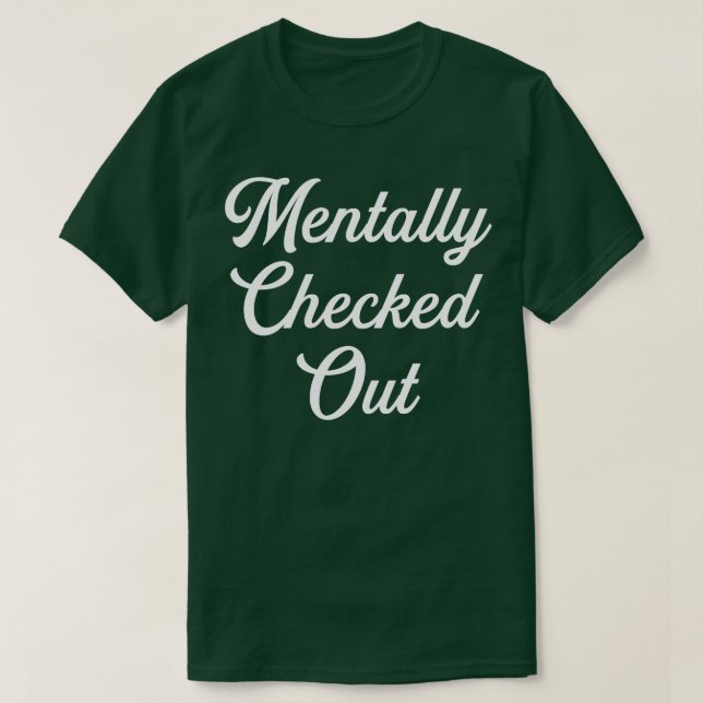 Mentally Checked Out T-Shirt (Design Front)