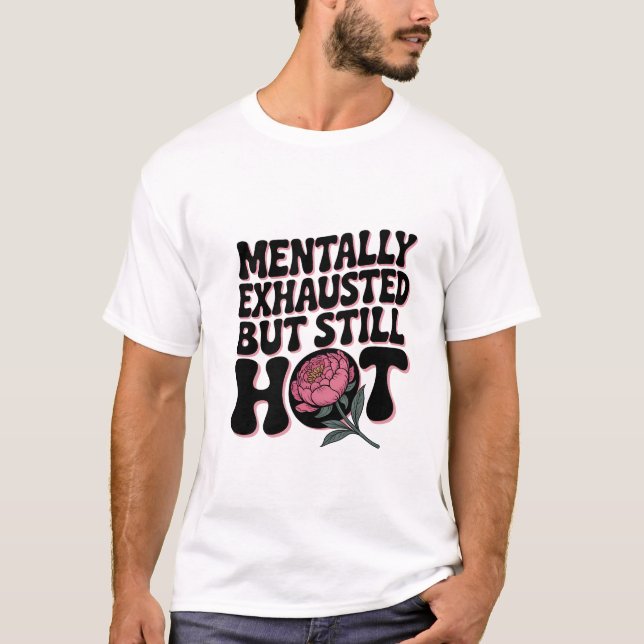 Mentally Exhausted Still Hot Funny Sarcastic Quote T-Shirt (Front)