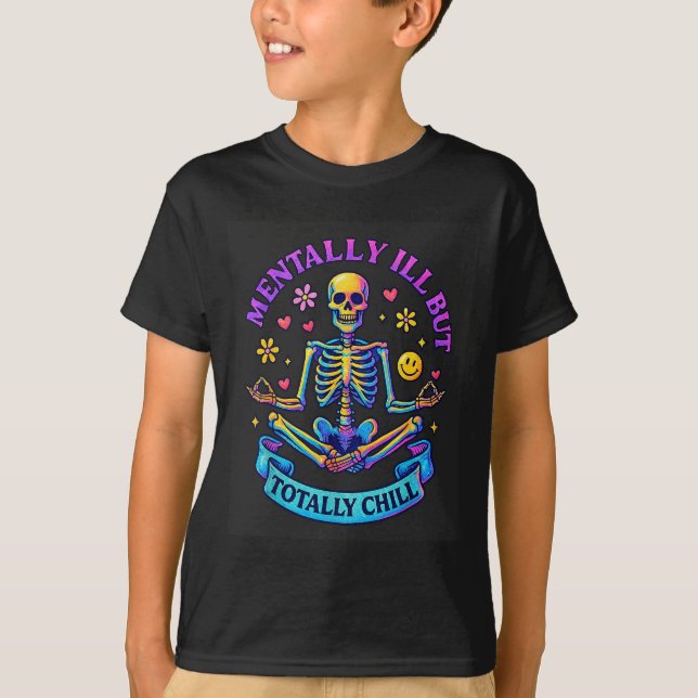 Mentally Ill But Totally Chill Skeleton  T-Shirt (Front)