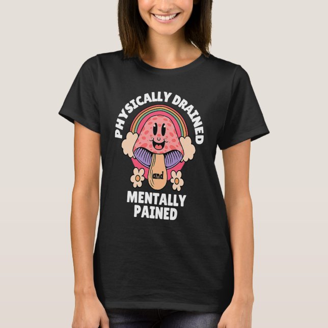 Mentally Ill Mushroom Physically Drained Mentally  T-Shirt (Front)