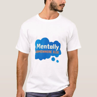 Mentally Somewhere Else Funny Sarcastic Quote T-Shirt