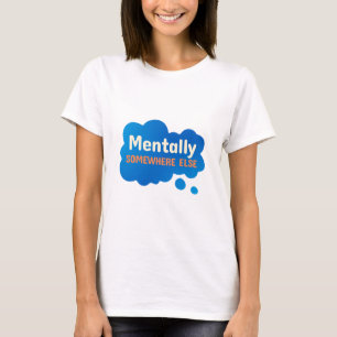 Mentally Somewhere Else Funny Sarcastic Quote T-Shirt