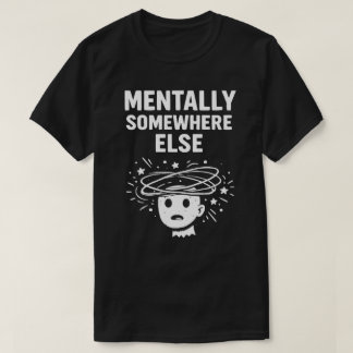 Mentally Somewhere Else Unisex Funny T-Shirt