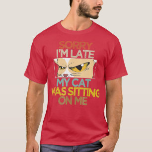 Meow Cat Sorry Im Late My Cat Was Sitting On Me T-Shirt