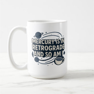 Mercury Is In Retrograde and So Am I Coffee Mug
