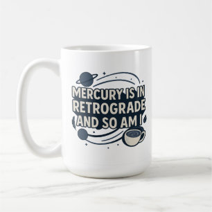 Mercury Is In Retrograde and So Am I Coffee Mug