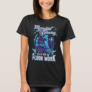 Mermaid Dancing Is A Lot Of Floor Work Funny Merma T-Shirt
