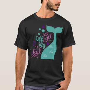 Mermaid Get Off My Tail Gift T-Shirt