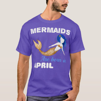 Mermaids are born in APRIL T-Shirt