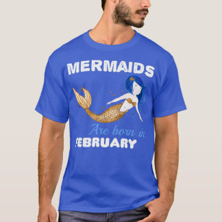 Mermaids are born in FEBRUARY 3 T-Shirt