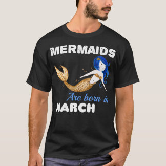 Mermaids are born in MARCH 4 T-Shirt