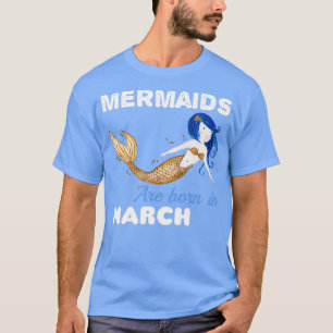 Mermaids are born in MARCH T-Shirt