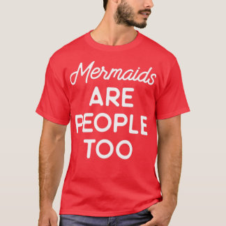 Mermaids are people too T-Shirt