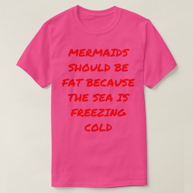 Mermaids should be fat because the sea is freezing T-Shirt (Design Front)