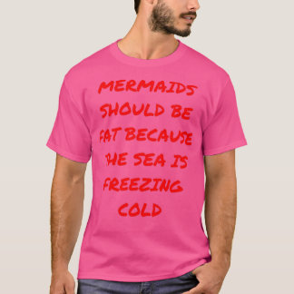 Mermaids should be fat because the sea is freezing T-Shirt