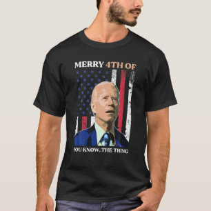 Merry 4Th Of You Know. Happy 4Th Of July Biden T-Shirt