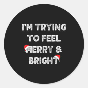 Merry & Bright And I'm Trying To Feel Merry &a Classic Round Sticker