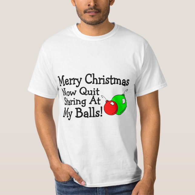Merry Christmas Now Quit Staring At My Balls T-Shirt (Front)