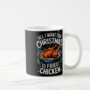 Merry Xmas All I Want For Christmas Fried Chicken Coffee Mug