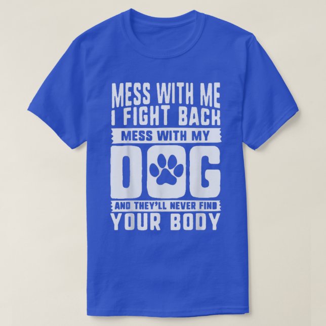 Mess with me i fight back mess with my dog  T-Shirt (Design Front)