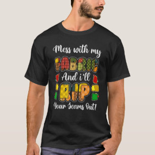 Mess With My Fabric And I ll Rip Your Seams Out T-Shirt