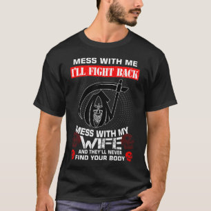 Mess With My Wife And They'll Never Find Your Body T-Shirt