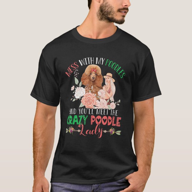 Mess With Poodles And You'll Meet Crazy Funny Pood T-Shirt (Front)