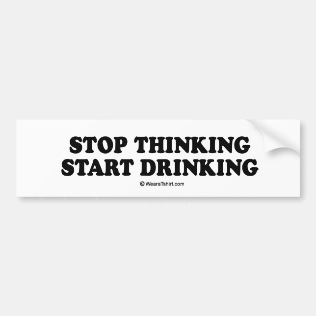 Message Tee - "Stop thinking, start drinking" Bumper Sticker (Front)