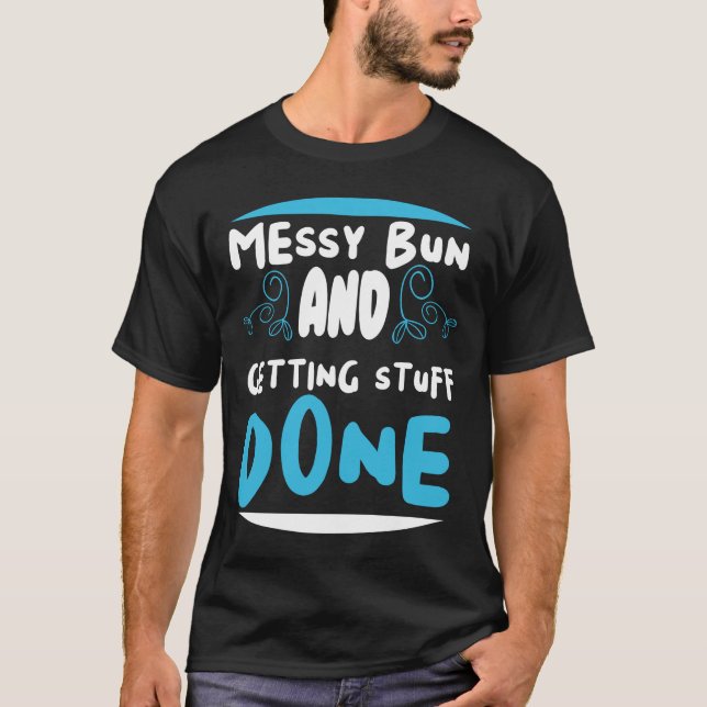 Messy bun and getting stuff done  T-Shirt (Front)