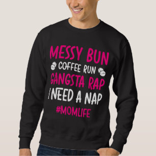 Messy Bun Coffee Run Gangsta Rap I Need A Nap Mum Sweatshirt