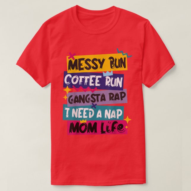 Messy Bun Coffee Run Gangsta Rap I Need A Naps Mom T-Shirt (Design Front)