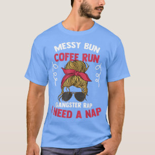 Messy Bun Coffee Run Gangster Rap I Need A Nap Gan T-Shirt