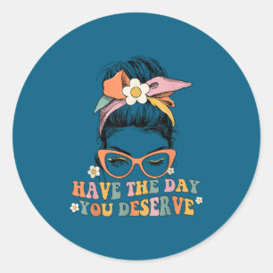 Messy Bun Have The Day You Deserve Saying Motivati Classic Round Sticker