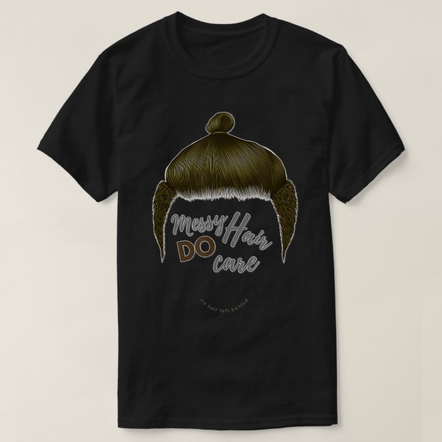 Messy Hair Do Care  Man Bun, No Hair Left Behind C T-Shirt (Design Front)